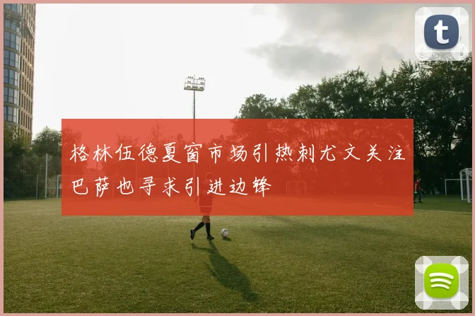 格林伍德夏窗市场引热刺尤文关注巴萨也寻求引进边锋